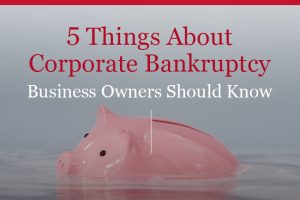 5 Things Business Owners Should Know About Corporate Bankruptcy
